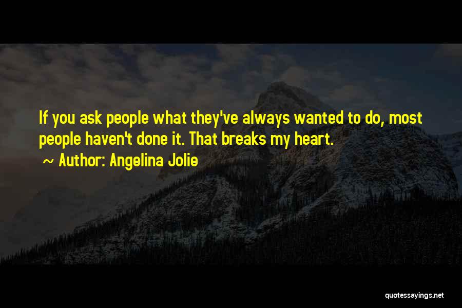 Angelina Jolie Quotes: If You Ask People What They've Always Wanted To Do, Most People Haven't Done It. That Breaks My Heart.