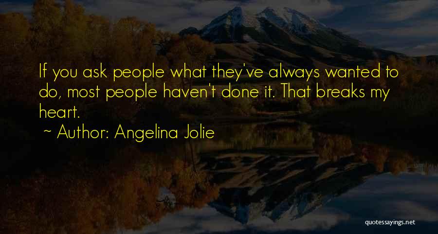 Angelina Jolie Quotes: If You Ask People What They've Always Wanted To Do, Most People Haven't Done It. That Breaks My Heart.