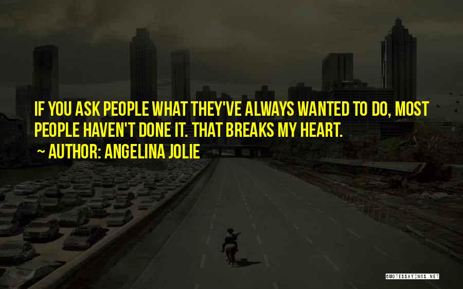 Angelina Jolie Quotes: If You Ask People What They've Always Wanted To Do, Most People Haven't Done It. That Breaks My Heart.