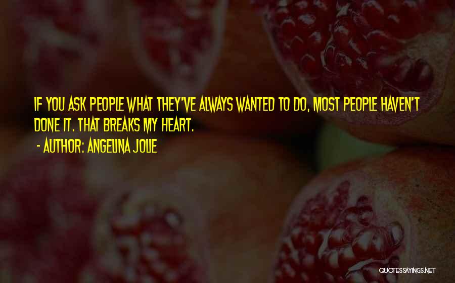 Angelina Jolie Quotes: If You Ask People What They've Always Wanted To Do, Most People Haven't Done It. That Breaks My Heart.