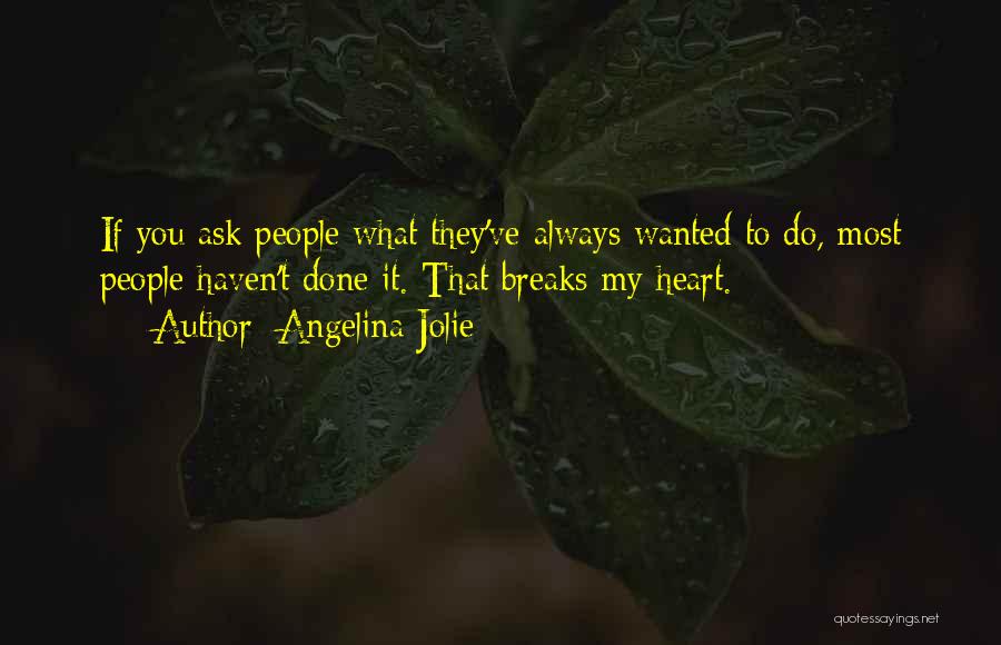 Angelina Jolie Quotes: If You Ask People What They've Always Wanted To Do, Most People Haven't Done It. That Breaks My Heart.