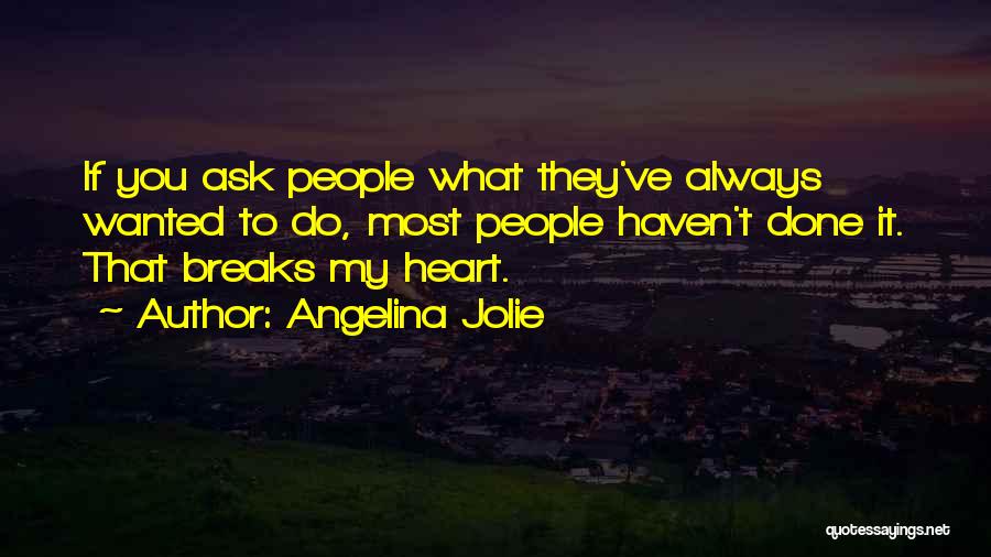 Angelina Jolie Quotes: If You Ask People What They've Always Wanted To Do, Most People Haven't Done It. That Breaks My Heart.