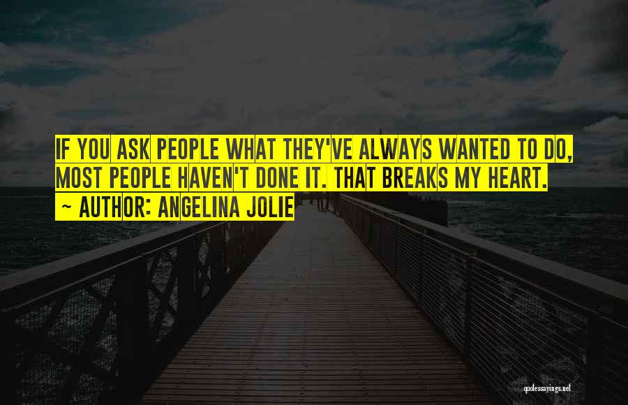 Angelina Jolie Quotes: If You Ask People What They've Always Wanted To Do, Most People Haven't Done It. That Breaks My Heart.