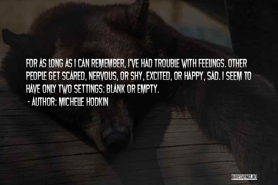 Michelle Hodkin Quotes: For As Long As I Can Remember, I've Had Trouble With Feelings. Other People Get Scared, Nervous, Or Shy, Excited,