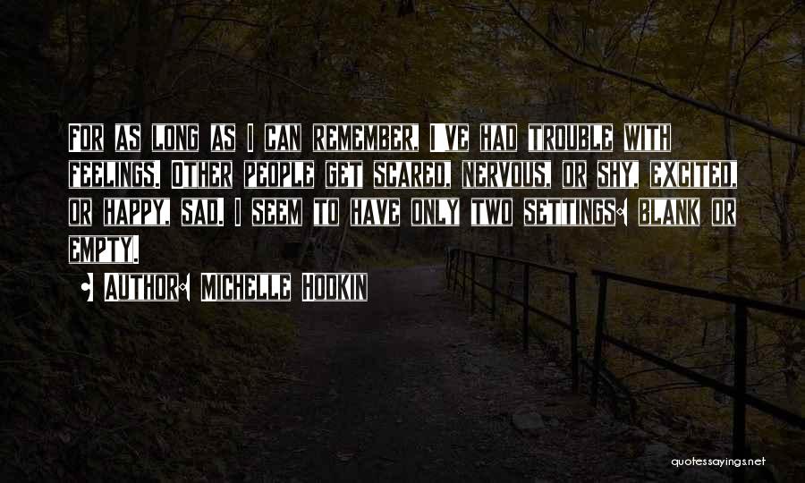 Michelle Hodkin Quotes: For As Long As I Can Remember, I've Had Trouble With Feelings. Other People Get Scared, Nervous, Or Shy, Excited,