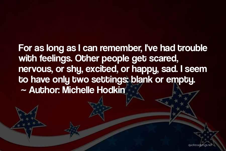 Michelle Hodkin Quotes: For As Long As I Can Remember, I've Had Trouble With Feelings. Other People Get Scared, Nervous, Or Shy, Excited,