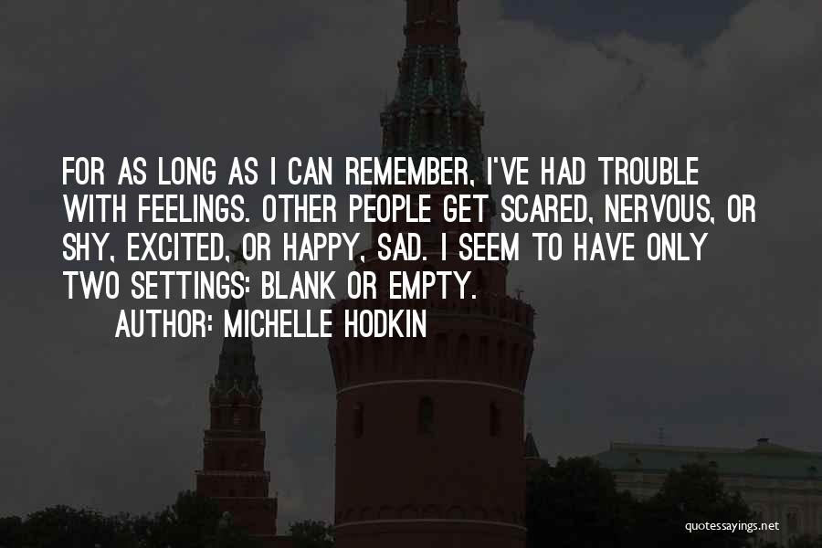 Michelle Hodkin Quotes: For As Long As I Can Remember, I've Had Trouble With Feelings. Other People Get Scared, Nervous, Or Shy, Excited,