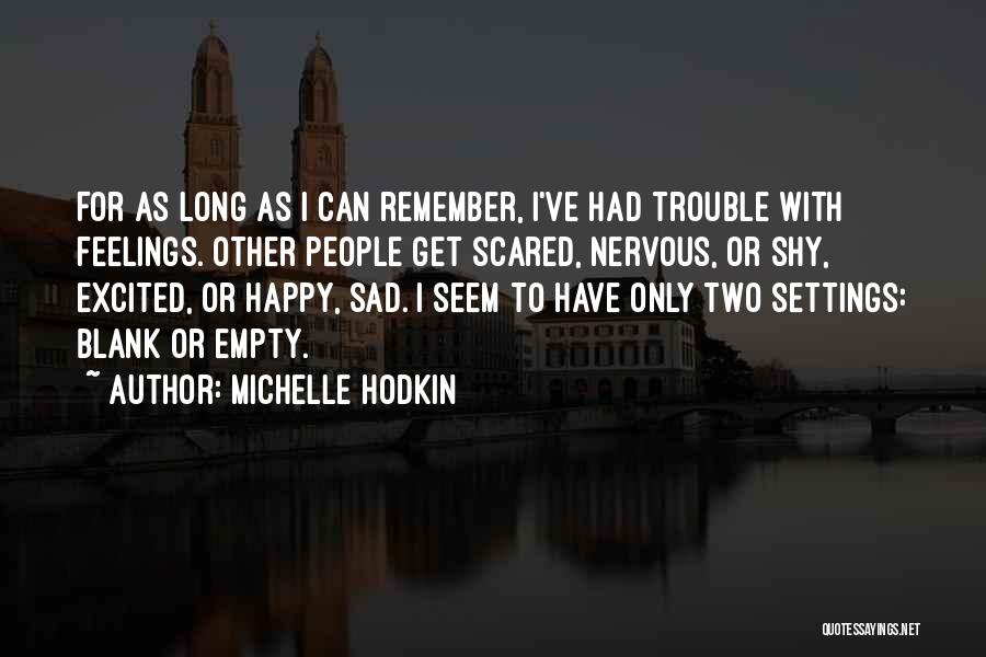 Michelle Hodkin Quotes: For As Long As I Can Remember, I've Had Trouble With Feelings. Other People Get Scared, Nervous, Or Shy, Excited,