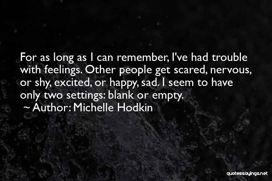 Michelle Hodkin Quotes: For As Long As I Can Remember, I've Had Trouble With Feelings. Other People Get Scared, Nervous, Or Shy, Excited,