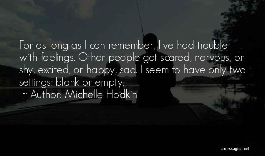 Michelle Hodkin Quotes: For As Long As I Can Remember, I've Had Trouble With Feelings. Other People Get Scared, Nervous, Or Shy, Excited,