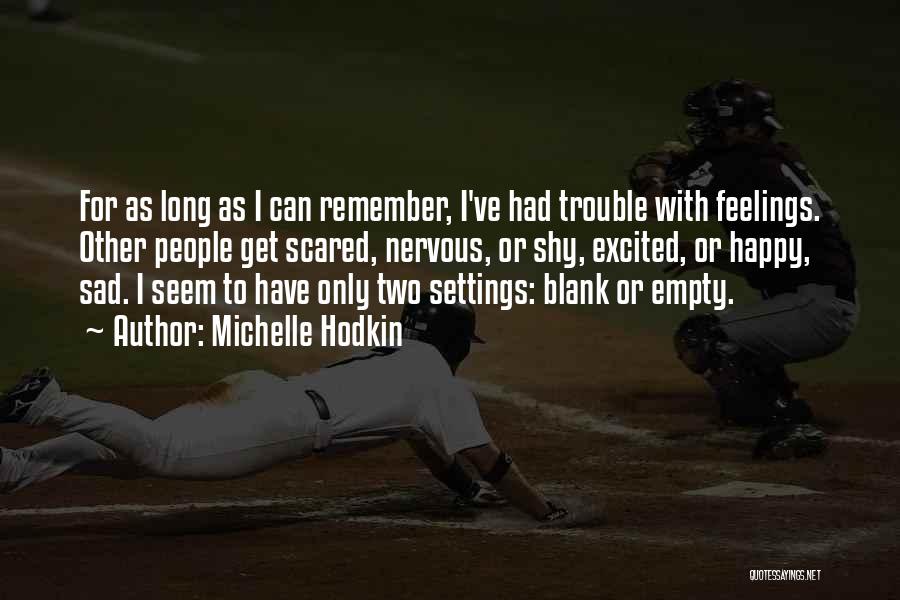 Michelle Hodkin Quotes: For As Long As I Can Remember, I've Had Trouble With Feelings. Other People Get Scared, Nervous, Or Shy, Excited,