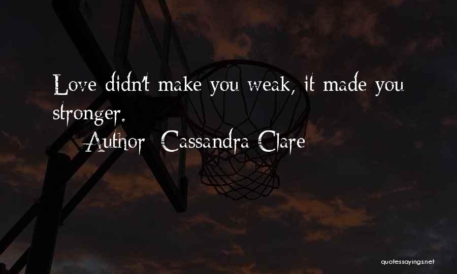 Cassandra Clare Quotes: Love Didn't Make You Weak, It Made You Stronger.