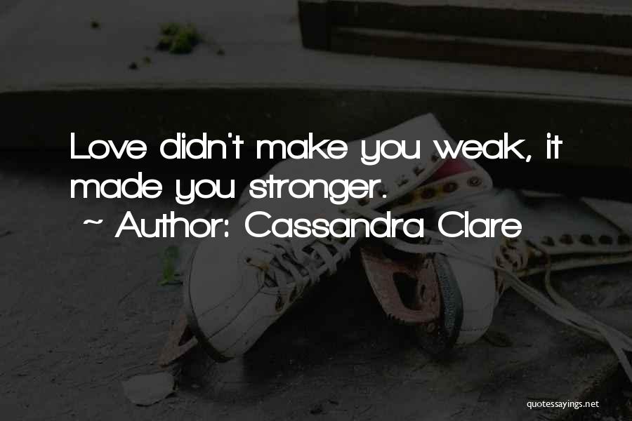 Cassandra Clare Quotes: Love Didn't Make You Weak, It Made You Stronger.