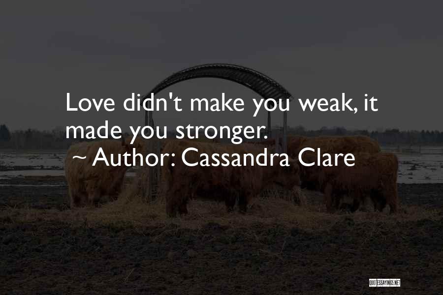 Cassandra Clare Quotes: Love Didn't Make You Weak, It Made You Stronger.