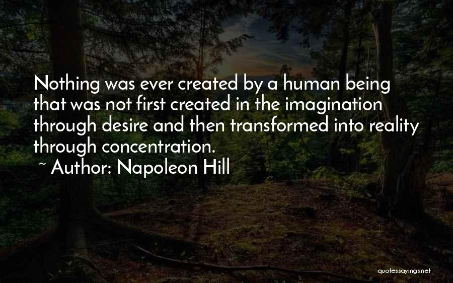Napoleon Hill Quotes: Nothing Was Ever Created By A Human Being That Was Not First Created In The Imagination Through Desire And Then
