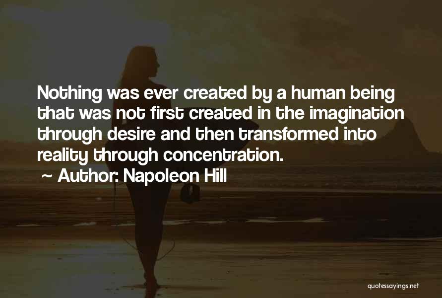 Napoleon Hill Quotes: Nothing Was Ever Created By A Human Being That Was Not First Created In The Imagination Through Desire And Then