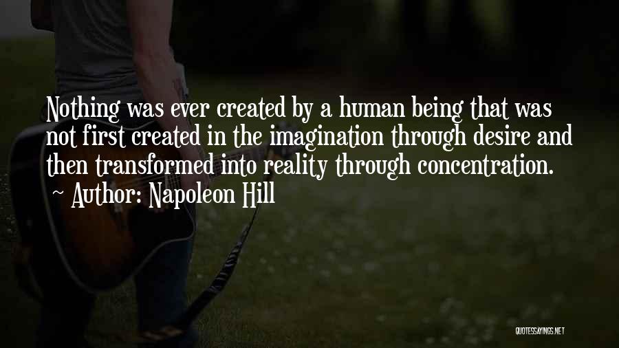 Napoleon Hill Quotes: Nothing Was Ever Created By A Human Being That Was Not First Created In The Imagination Through Desire And Then
