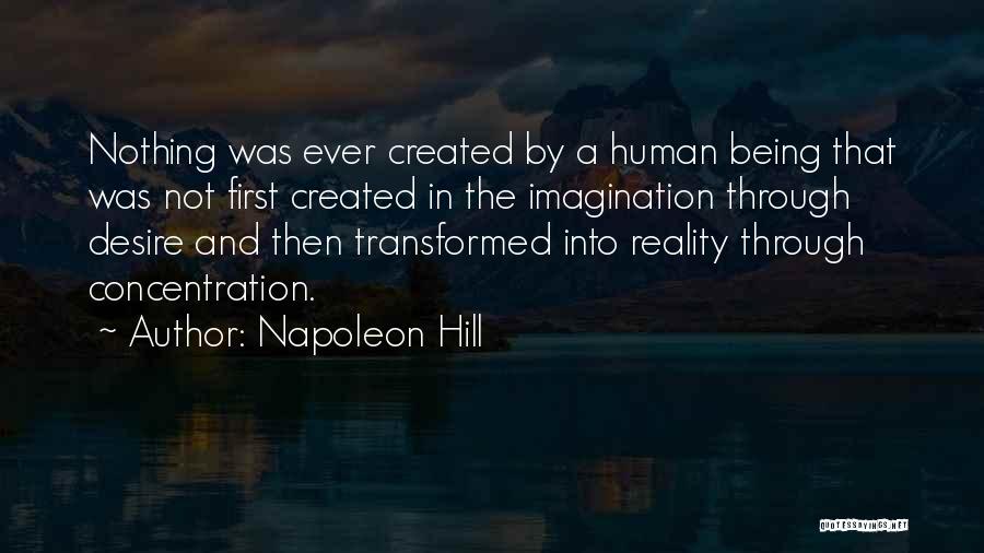 Napoleon Hill Quotes: Nothing Was Ever Created By A Human Being That Was Not First Created In The Imagination Through Desire And Then