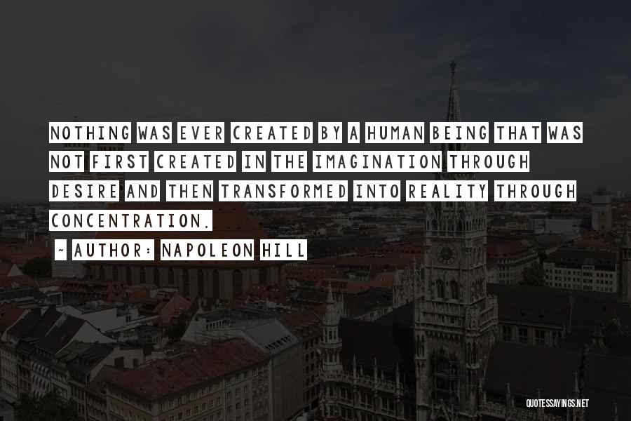 Napoleon Hill Quotes: Nothing Was Ever Created By A Human Being That Was Not First Created In The Imagination Through Desire And Then