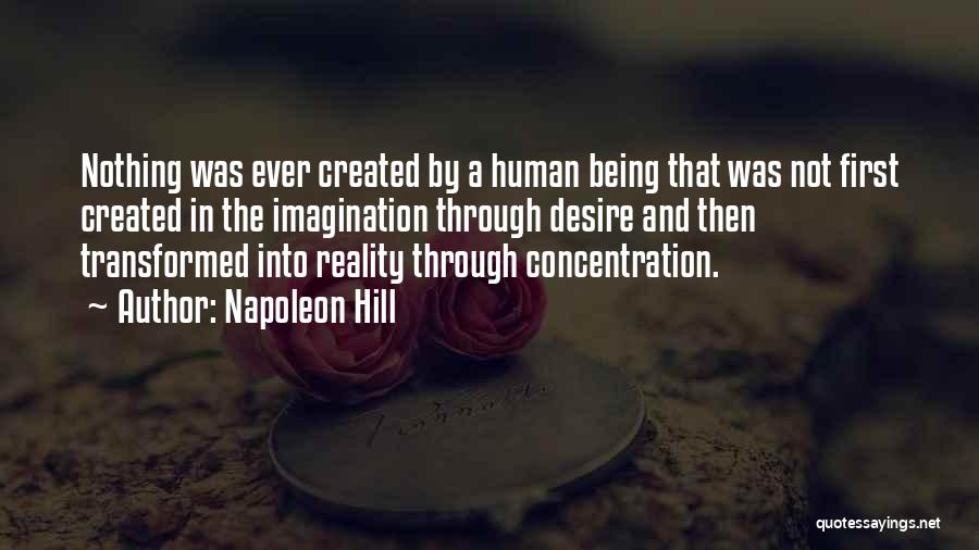 Napoleon Hill Quotes: Nothing Was Ever Created By A Human Being That Was Not First Created In The Imagination Through Desire And Then
