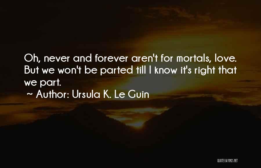 Ursula K. Le Guin Quotes: Oh, Never And Forever Aren't For Mortals, Love. But We Won't Be Parted Till I Know It's Right That We