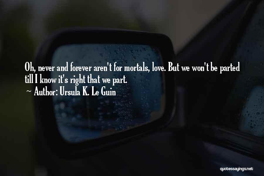 Ursula K. Le Guin Quotes: Oh, Never And Forever Aren't For Mortals, Love. But We Won't Be Parted Till I Know It's Right That We