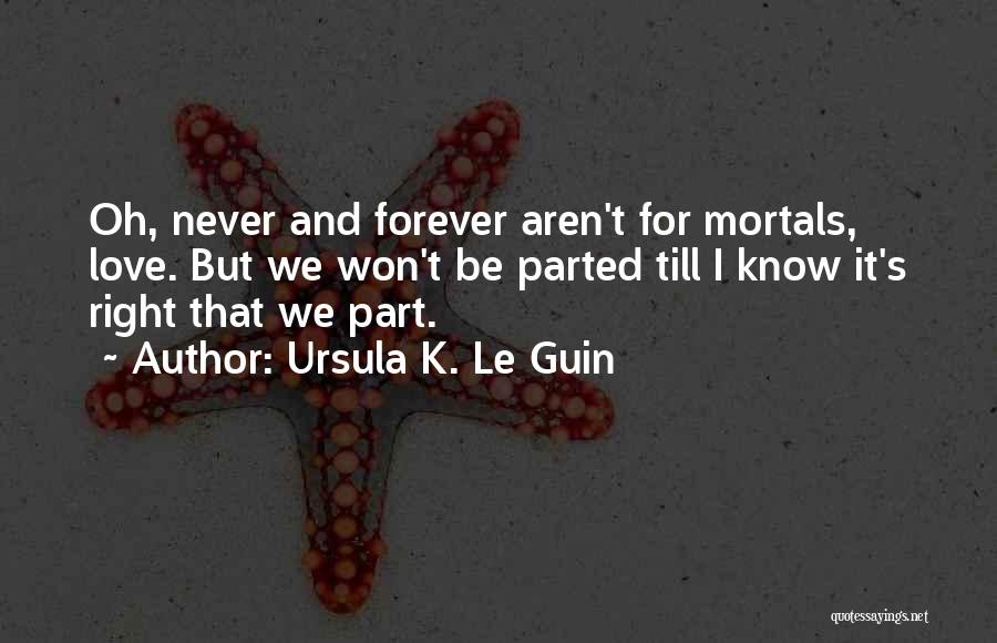 Ursula K. Le Guin Quotes: Oh, Never And Forever Aren't For Mortals, Love. But We Won't Be Parted Till I Know It's Right That We