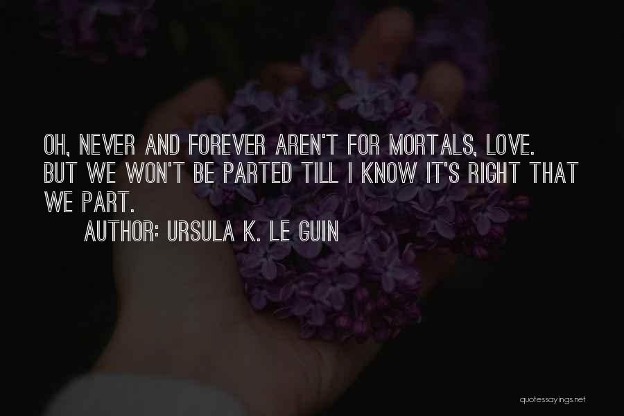 Ursula K. Le Guin Quotes: Oh, Never And Forever Aren't For Mortals, Love. But We Won't Be Parted Till I Know It's Right That We