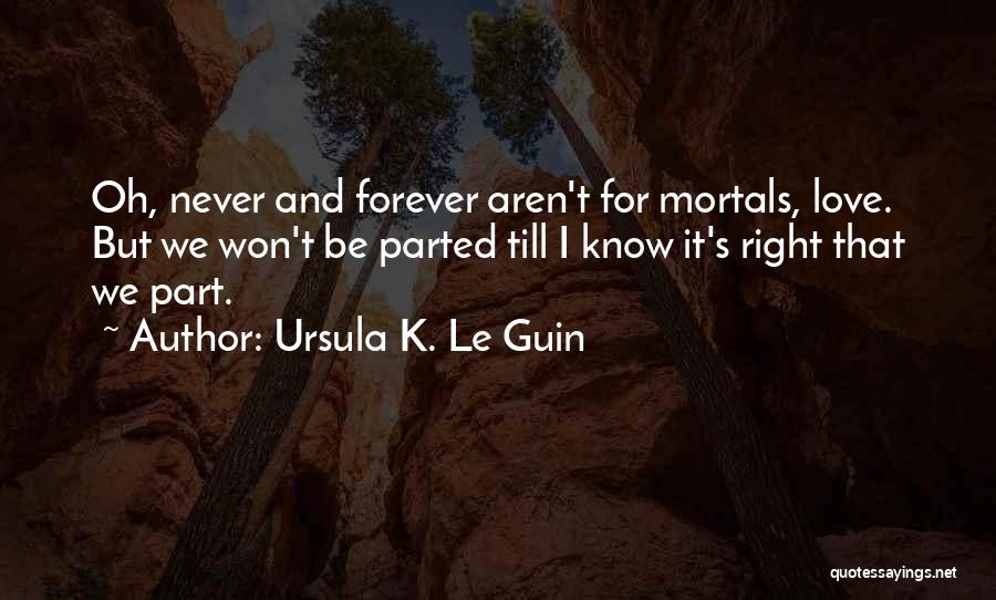 Ursula K. Le Guin Quotes: Oh, Never And Forever Aren't For Mortals, Love. But We Won't Be Parted Till I Know It's Right That We
