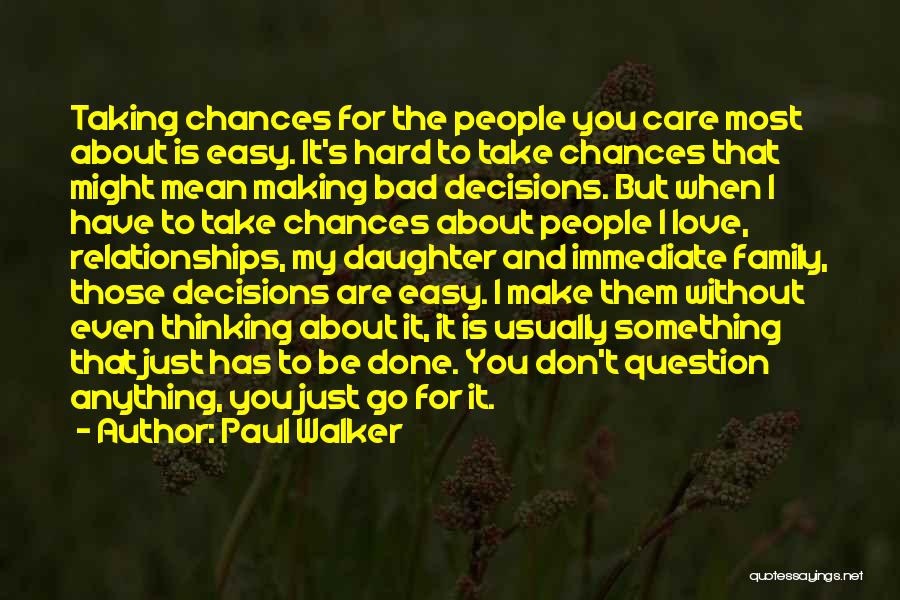 Paul Walker Quotes: Taking Chances For The People You Care Most About Is Easy. It's Hard To Take Chances That Might Mean Making