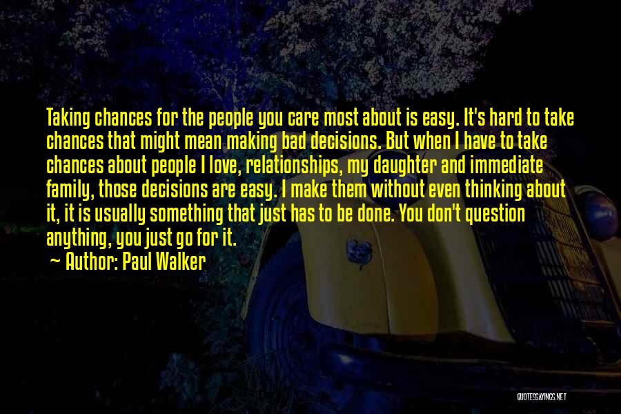 Paul Walker Quotes: Taking Chances For The People You Care Most About Is Easy. It's Hard To Take Chances That Might Mean Making