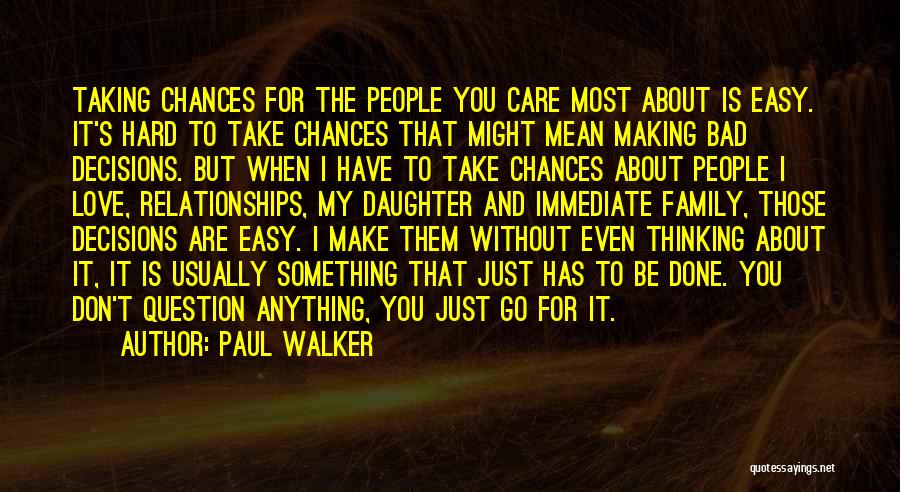 Paul Walker Quotes: Taking Chances For The People You Care Most About Is Easy. It's Hard To Take Chances That Might Mean Making