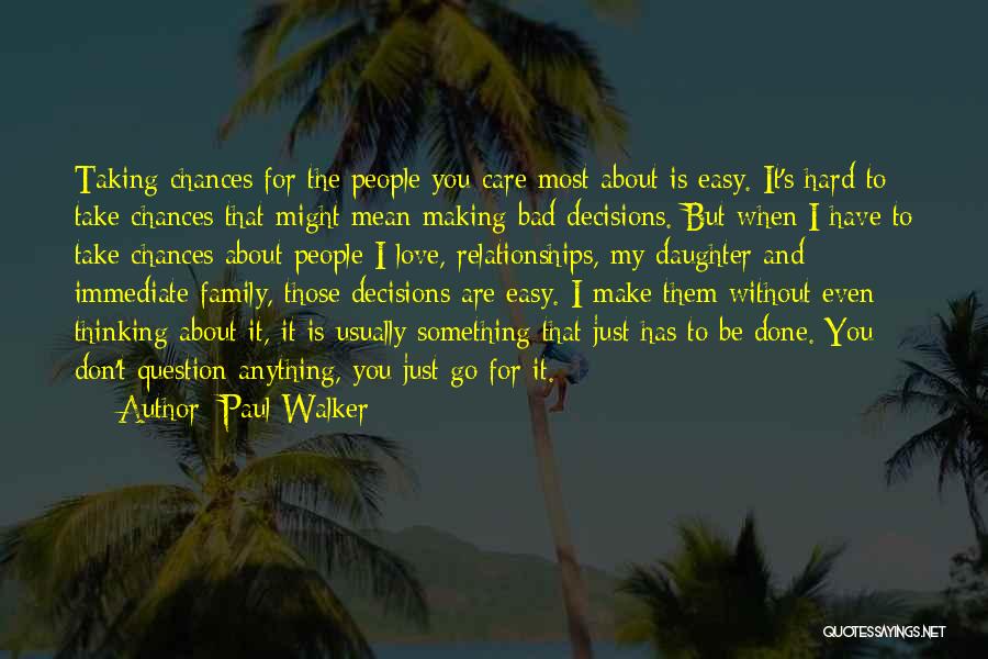 Paul Walker Quotes: Taking Chances For The People You Care Most About Is Easy. It's Hard To Take Chances That Might Mean Making