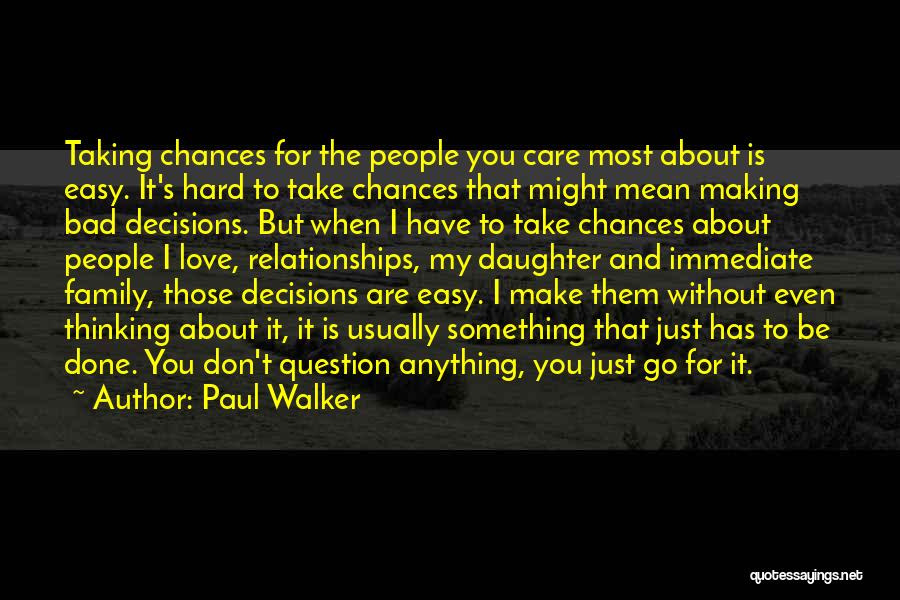 Paul Walker Quotes: Taking Chances For The People You Care Most About Is Easy. It's Hard To Take Chances That Might Mean Making