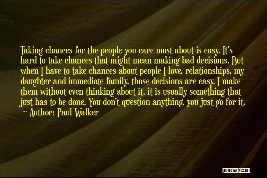 Paul Walker Quotes: Taking Chances For The People You Care Most About Is Easy. It's Hard To Take Chances That Might Mean Making