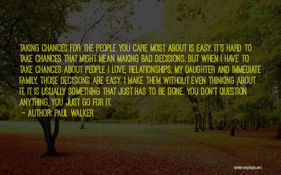 Paul Walker Quotes: Taking Chances For The People You Care Most About Is Easy. It's Hard To Take Chances That Might Mean Making