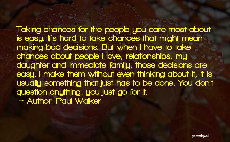 Paul Walker Quotes: Taking Chances For The People You Care Most About Is Easy. It's Hard To Take Chances That Might Mean Making