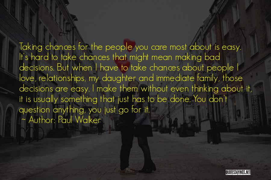 Paul Walker Quotes: Taking Chances For The People You Care Most About Is Easy. It's Hard To Take Chances That Might Mean Making