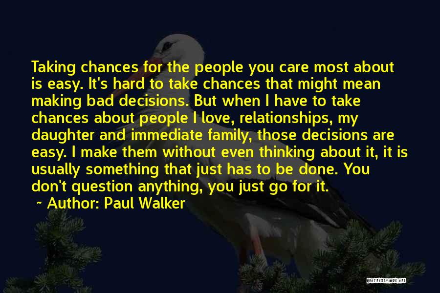 Paul Walker Quotes: Taking Chances For The People You Care Most About Is Easy. It's Hard To Take Chances That Might Mean Making