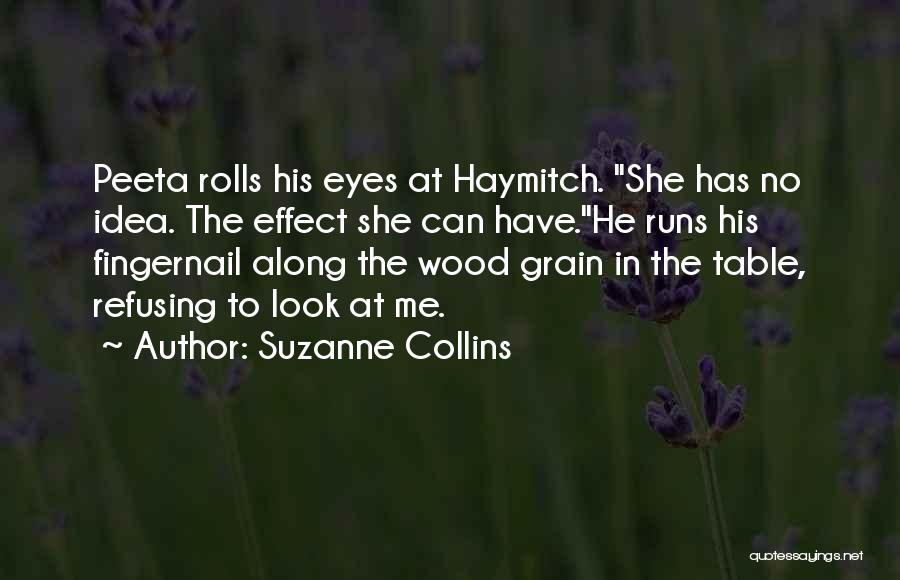 Suzanne Collins Quotes: Peeta Rolls His Eyes At Haymitch. She Has No Idea. The Effect She Can Have.he Runs His Fingernail Along The