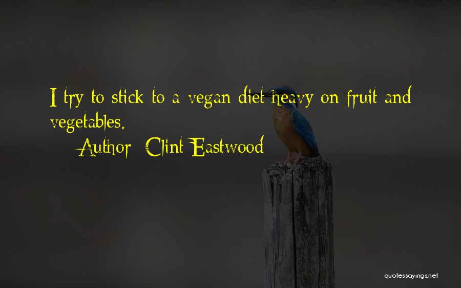 Clint Eastwood Quotes: I Try To Stick To A Vegan Diet Heavy On Fruit And Vegetables.