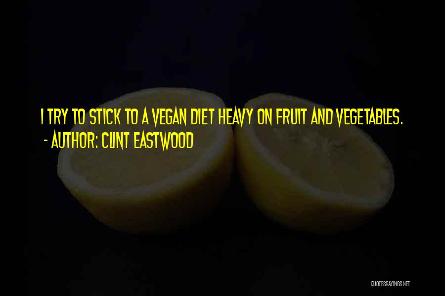 Clint Eastwood Quotes: I Try To Stick To A Vegan Diet Heavy On Fruit And Vegetables.