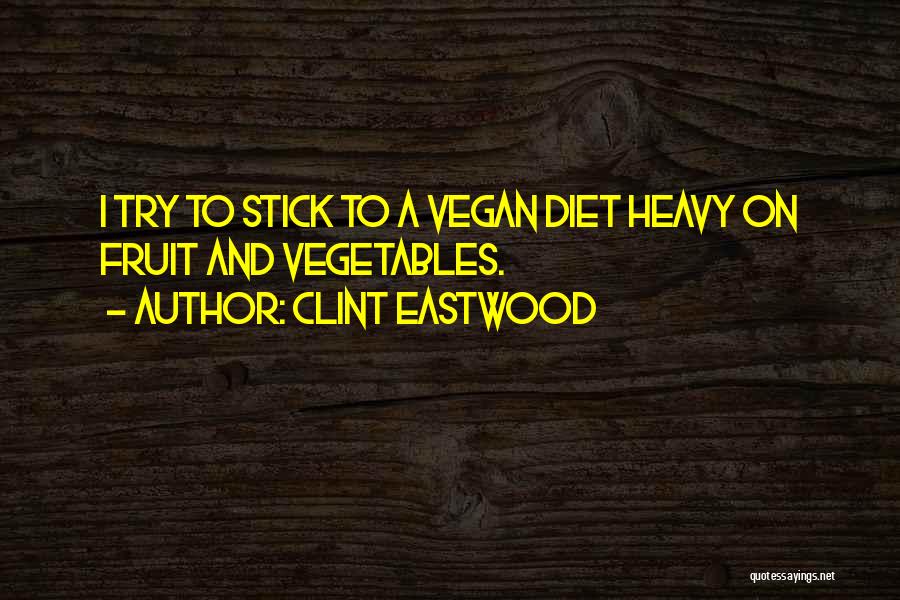 Clint Eastwood Quotes: I Try To Stick To A Vegan Diet Heavy On Fruit And Vegetables.