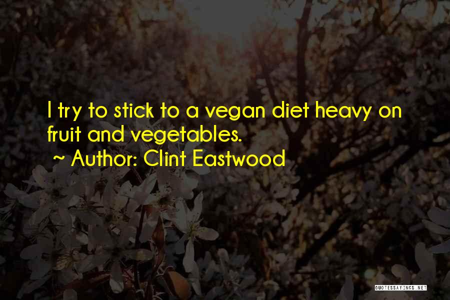 Clint Eastwood Quotes: I Try To Stick To A Vegan Diet Heavy On Fruit And Vegetables.