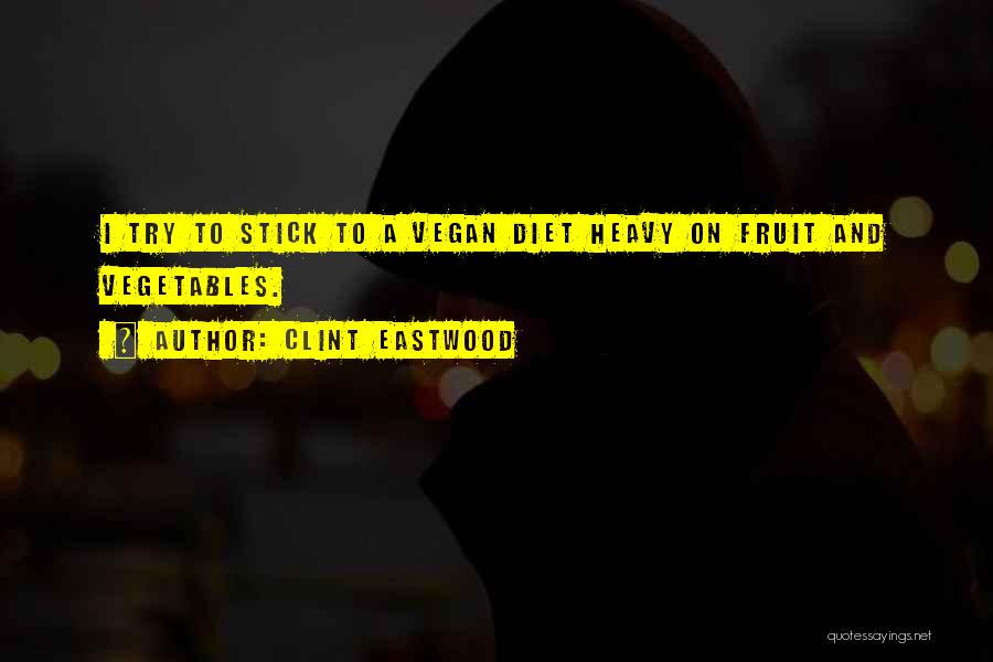 Clint Eastwood Quotes: I Try To Stick To A Vegan Diet Heavy On Fruit And Vegetables.