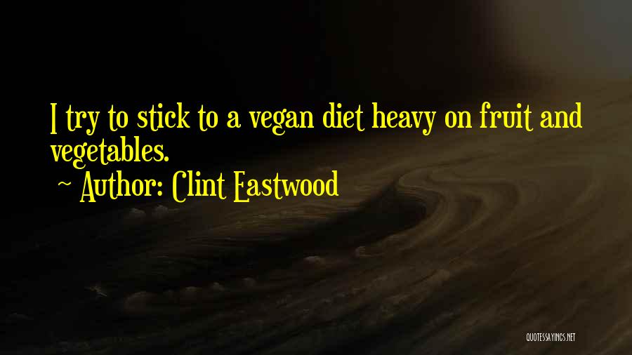 Clint Eastwood Quotes: I Try To Stick To A Vegan Diet Heavy On Fruit And Vegetables.