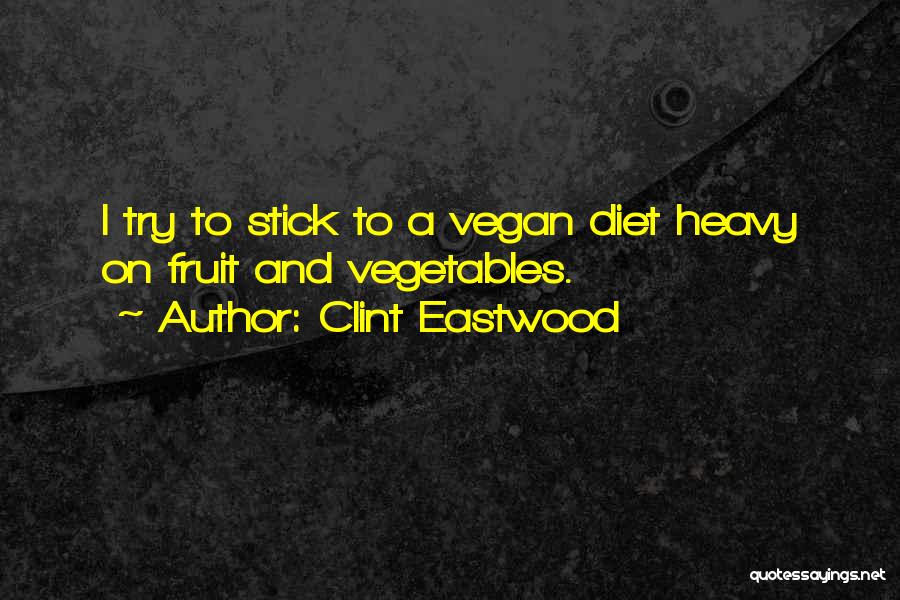 Clint Eastwood Quotes: I Try To Stick To A Vegan Diet Heavy On Fruit And Vegetables.