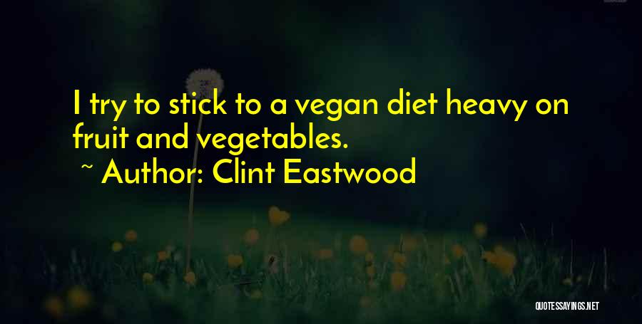 Clint Eastwood Quotes: I Try To Stick To A Vegan Diet Heavy On Fruit And Vegetables.