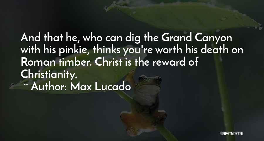 Max Lucado Quotes: And That He, Who Can Dig The Grand Canyon With His Pinkie, Thinks You're Worth His Death On Roman Timber.