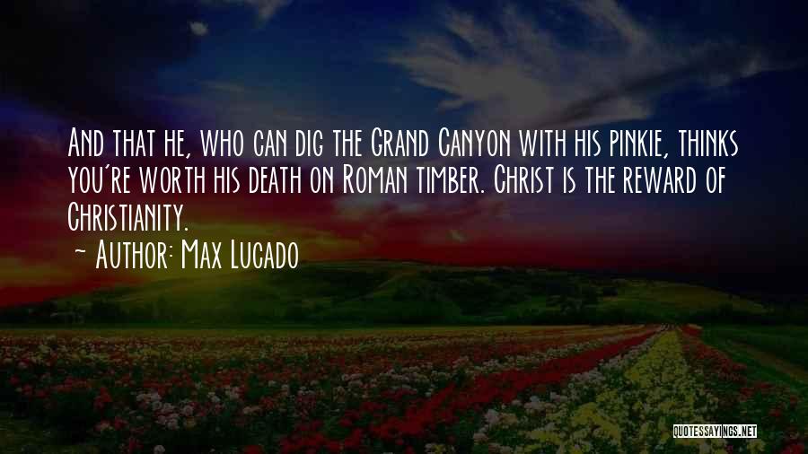 Max Lucado Quotes: And That He, Who Can Dig The Grand Canyon With His Pinkie, Thinks You're Worth His Death On Roman Timber.
